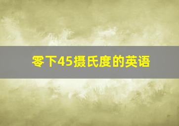 零下45摄氏度的英语