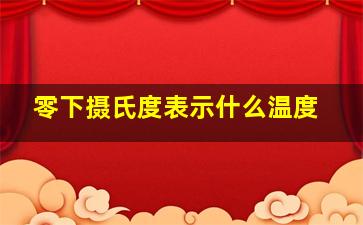 零下摄氏度表示什么温度