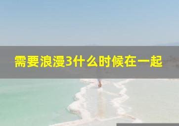 需要浪漫3什么时候在一起