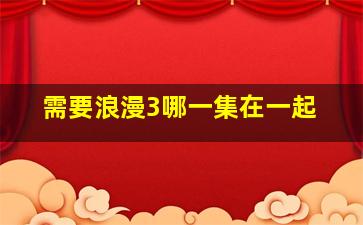 需要浪漫3哪一集在一起