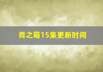 青之箱15集更新时间