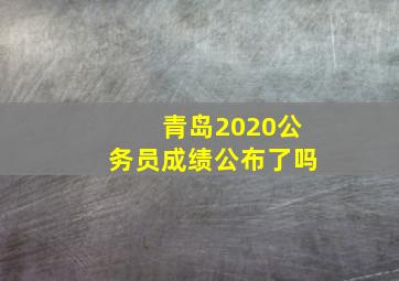 青岛2020公务员成绩公布了吗