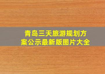 青岛三天旅游规划方案公示最新版图片大全