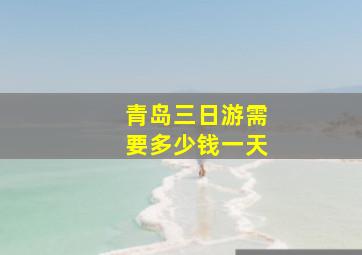 青岛三日游需要多少钱一天