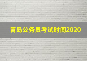 青岛公务员考试时间2020