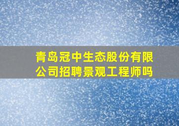 青岛冠中生态股份有限公司招聘景观工程师吗