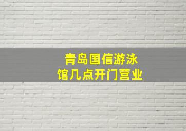 青岛国信游泳馆几点开门营业