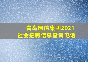 青岛国信集团2021社会招聘信息查询电话