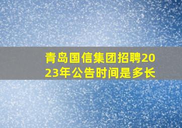 青岛国信集团招聘2023年公告时间是多长