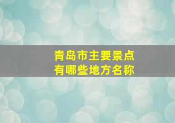 青岛市主要景点有哪些地方名称