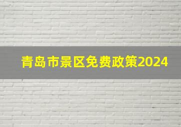 青岛市景区免费政策2024