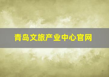 青岛文旅产业中心官网