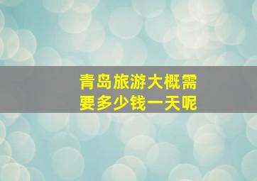 青岛旅游大概需要多少钱一天呢