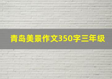 青岛美景作文350字三年级