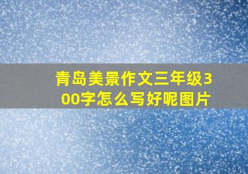 青岛美景作文三年级300字怎么写好呢图片