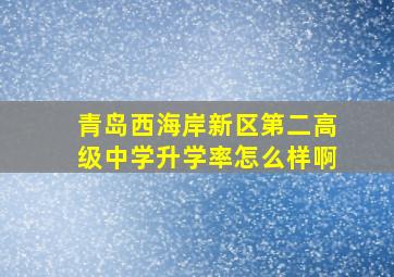 青岛西海岸新区第二高级中学升学率怎么样啊