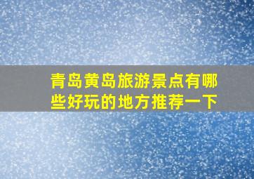 青岛黄岛旅游景点有哪些好玩的地方推荐一下