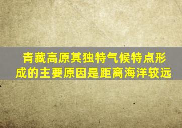 青藏高原其独特气候特点形成的主要原因是距离海洋较远