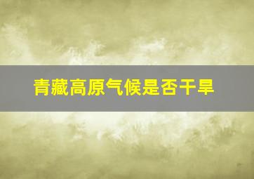 青藏高原气候是否干旱