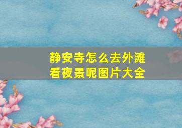 静安寺怎么去外滩看夜景呢图片大全