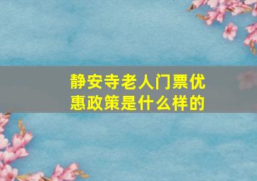 静安寺老人门票优惠政策是什么样的