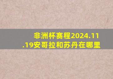 非洲杯赛程2024.11.19安哥拉和苏丹在哪里