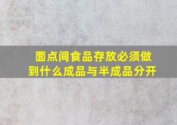 面点间食品存放必须做到什么成品与半成品分开