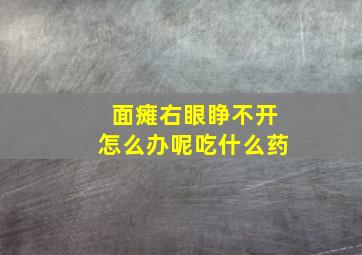 面瘫右眼睁不开怎么办呢吃什么药