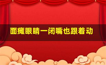 面瘫眼睛一闭嘴也跟着动