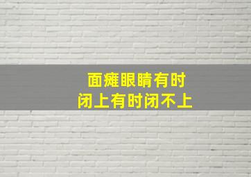 面瘫眼睛有时闭上有时闭不上