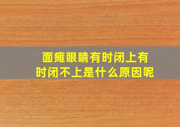 面瘫眼睛有时闭上有时闭不上是什么原因呢