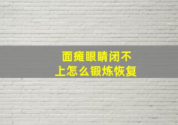 面瘫眼睛闭不上怎么锻炼恢复