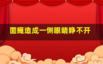 面瘫造成一侧眼睛睁不开