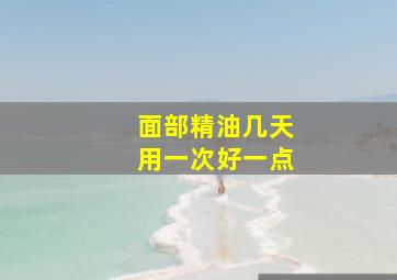 面部精油几天用一次好一点