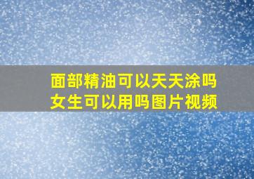 面部精油可以天天涂吗女生可以用吗图片视频