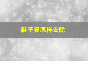 鞋子臭怎样去除