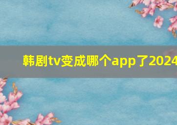 韩剧tv变成哪个app了2024