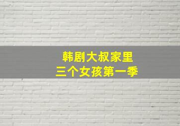 韩剧大叔家里三个女孩第一季