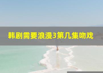 韩剧需要浪漫3第几集吻戏