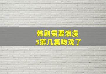 韩剧需要浪漫3第几集吻戏了