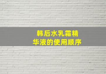 韩后水乳霜精华液的使用顺序