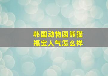 韩国动物园熊猫福宝人气怎么样