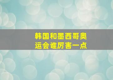 韩国和墨西哥奥运会谁厉害一点