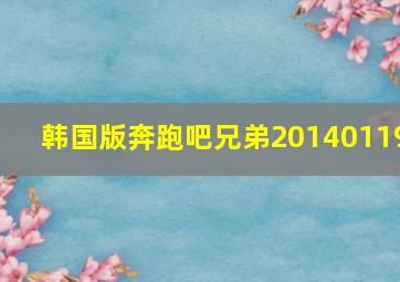 韩国版奔跑吧兄弟20140119