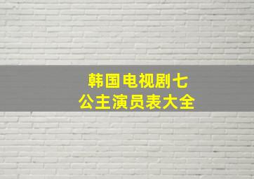 韩国电视剧七公主演员表大全