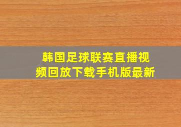 韩国足球联赛直播视频回放下载手机版最新