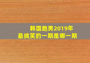 韩国跑男2019年最搞笑的一期是哪一期