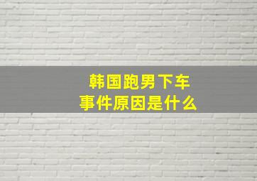 韩国跑男下车事件原因是什么