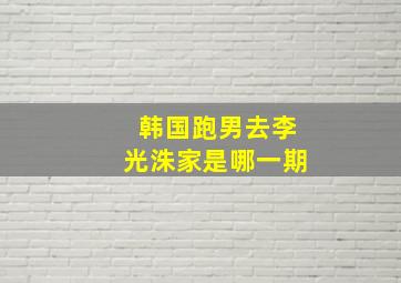 韩国跑男去李光洙家是哪一期