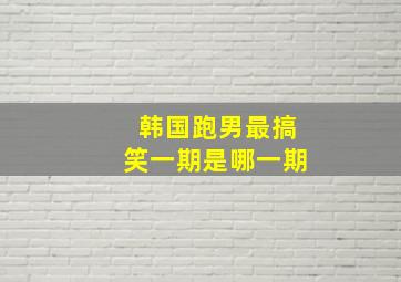 韩国跑男最搞笑一期是哪一期